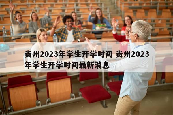 贵州2023年学生开学时间 贵州2023年学生开学时间最新消息