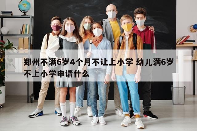 郑州不满6岁4个月不让上小学 幼儿满6岁不上小学申请什么