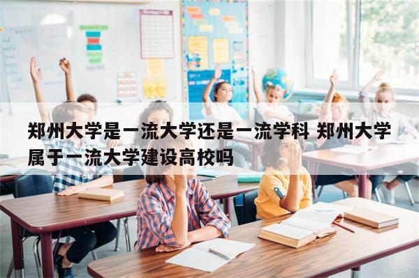 郑州大学是一流大学还是一流学科 郑州大学属于一流大学建设高校吗