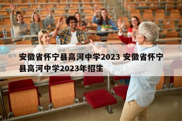 安徽省怀宁县高河中学2023 安徽省怀宁县高河中学2023年招生