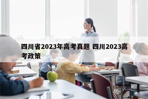 四川省2023年高考真题 四川2023高考政策