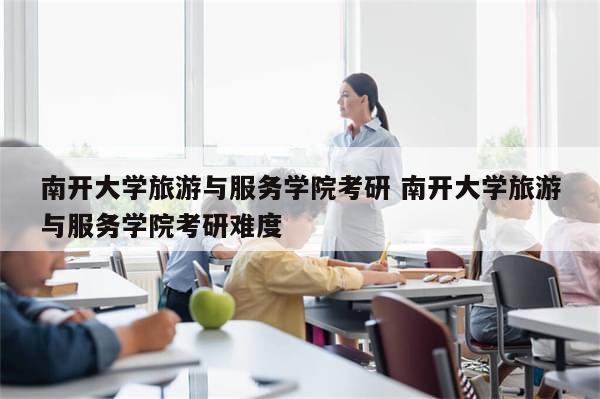 南开大学旅游与服务学院考研 南开大学旅游与服务学院考研难度