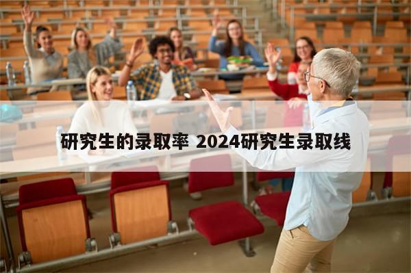 研究生的录取率 2024研究生录取线