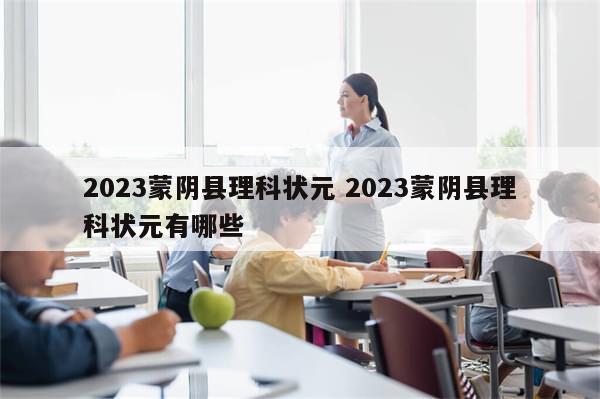 2023蒙阴县理科状元 2023蒙阴县理科状元有哪些