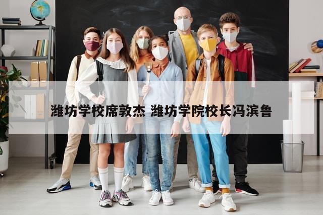 潍坊学校席敦杰 潍坊学院校长冯滨鲁