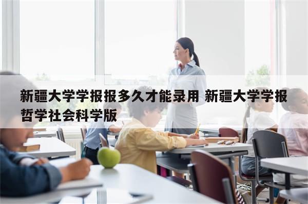 新疆大学学报报多久才能录用 新疆大学学报哲学社会科学版