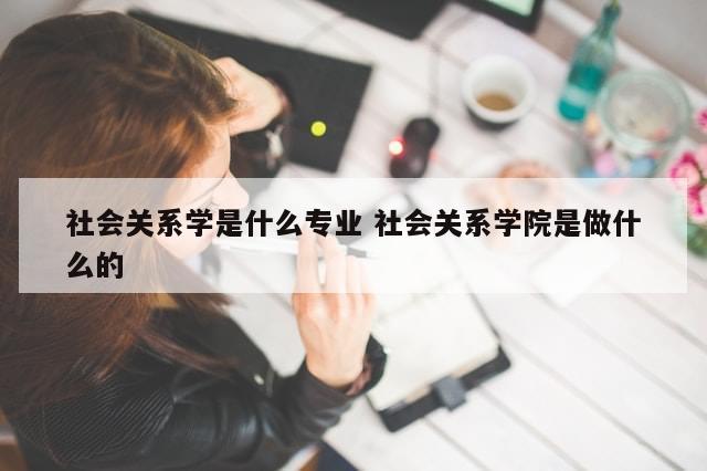 社会关系学是什么专业 社会关系学院是做什么的