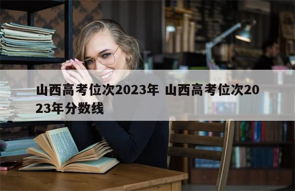 山西高考位次2023年 山西高考位次2023年分数线