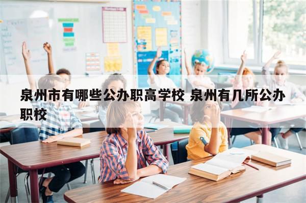 泉州市有哪些公办职高学校 泉州有几所公办职校