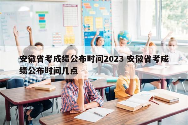 安徽省考成绩公布时间2023 安徽省考成绩公布时间几点