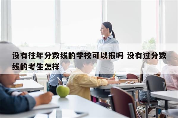 没有往年分数线的学校可以报吗 没有过分数线的考生怎样