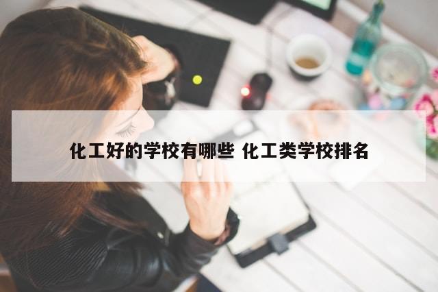 化工好的学校有哪些 化工类学校排名