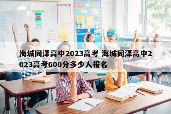 海城同泽高中2023高考 海城同泽高中2023高考600分多少人报名