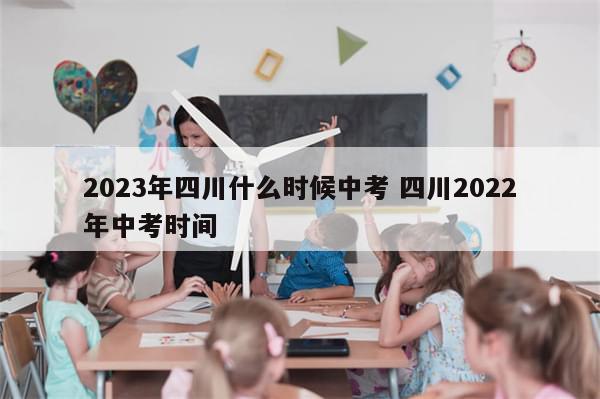 2023年四川什么时候中考 四川2022年中考时间