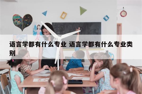 语言学都有什么专业 语言学都有什么专业类别