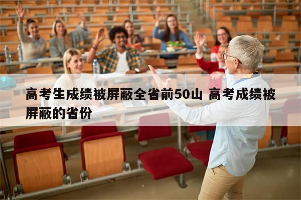 高考生成绩被屏蔽全省前50山 高考成绩被屏蔽的省份