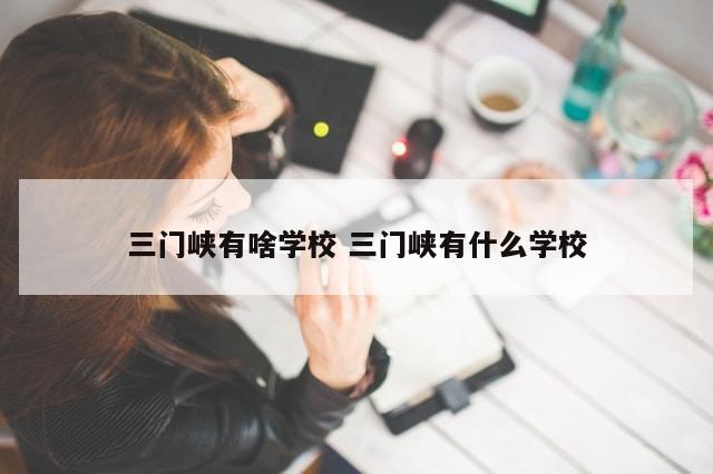 三门峡有啥学校 三门峡有什么学校