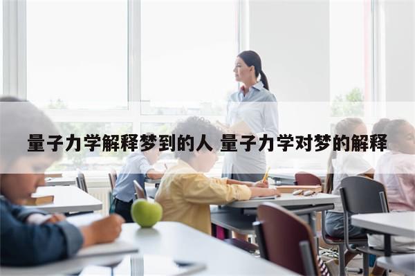 量子力学解释梦到的人 量子力学对梦的解释