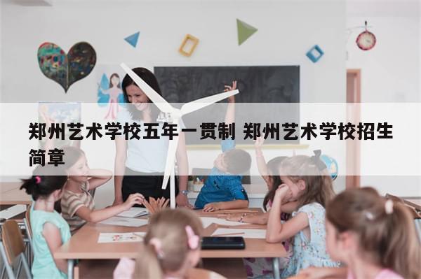 郑州艺术学校五年一贯制 郑州艺术学校招生简章