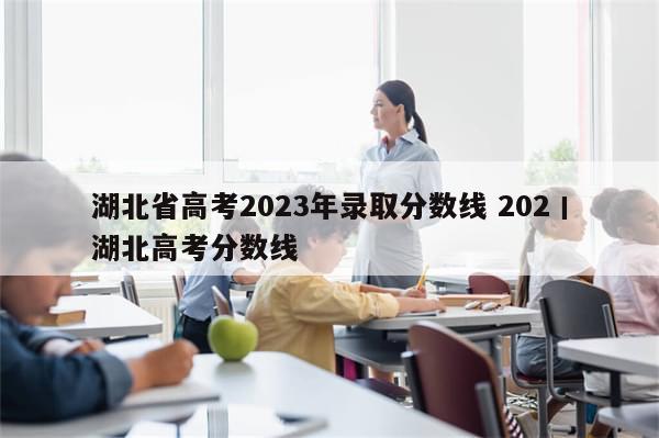 湖北省高考2023年录取分数线 202丨湖北高考分数线