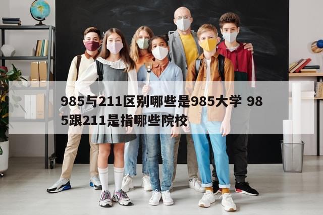 985与211区别哪些是985大学 985跟211是指哪些院校