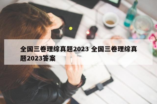 全国三卷理综真题2023 全国三卷理综真题2023答案