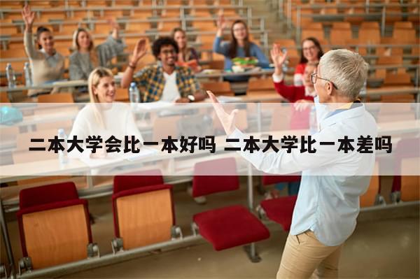 二本大学会比一本好吗 二本大学比一本差吗