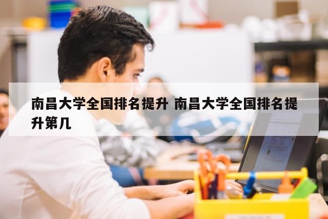 南昌大学全国排名提升 南昌大学全国排名提升第几