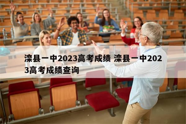 滦县一中2023高考成绩 滦县一中2023高考成绩查询