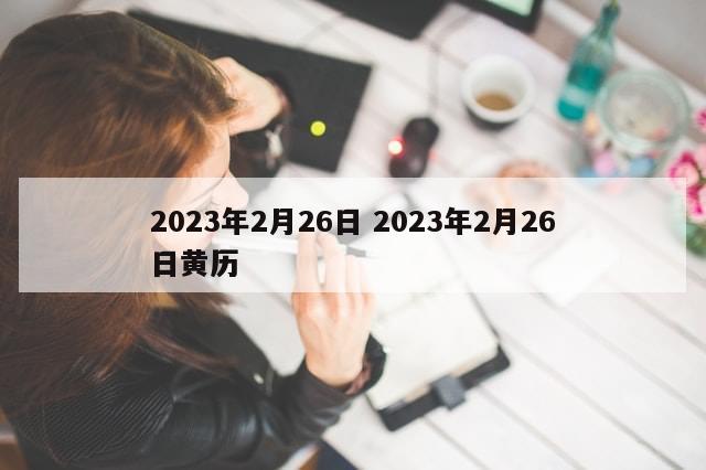 2023年2月26日 2023年2月26日黄历