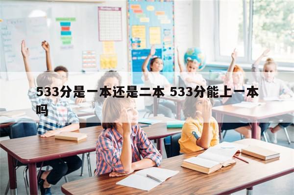 533分是一本还是二本 533分能上一本吗