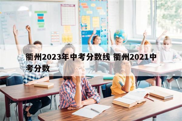 衢州2023年中考分数线 衢州2021中考分数