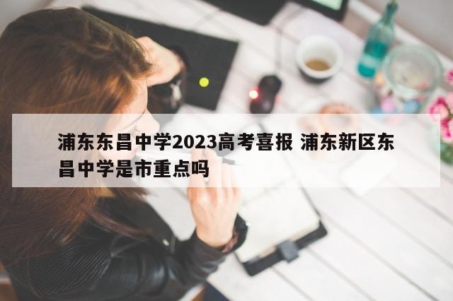 浦东东昌中学2023高考喜报 浦东新区东昌中学是市重点吗