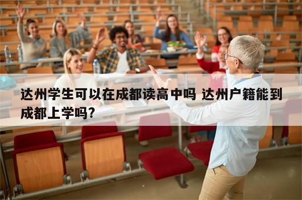 达州学生可以在成都读高中吗 达州户籍能到成都上学吗?