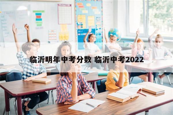 临沂明年中考分数 临沂中考2022