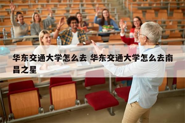 华东交通大学怎么去 华东交通大学怎么去南昌之星