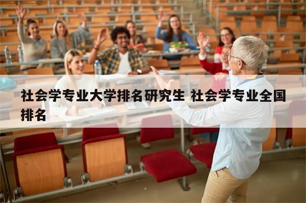 社会学专业大学排名研究生 社会学专业全国排名