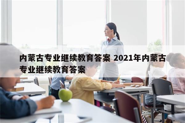 内蒙古专业继续教育答案 2021年内蒙古专业继续教育答案