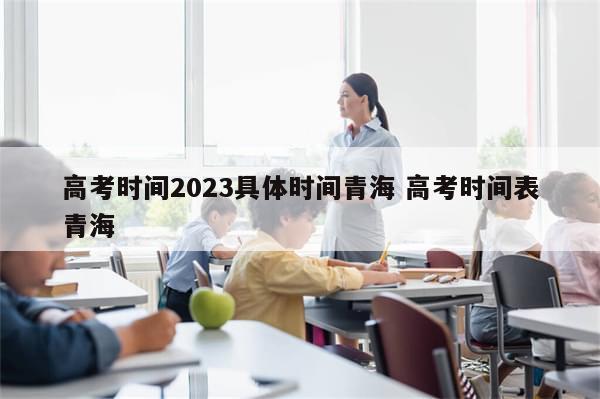 高考时间2023具体时间青海 高考时间表青海